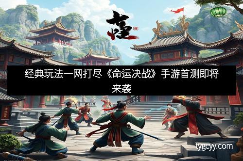 经典玩法一网打尽《命运决战》手游首测即将来袭