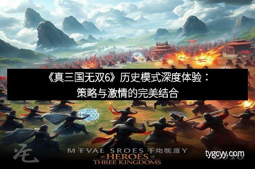 《真三国无双6》历史模式深度体验：策略与激情的完美结合